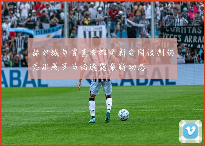 赫尔城与贾基洛维奇新合同谈判仍无进展罗马诺透露最新动态