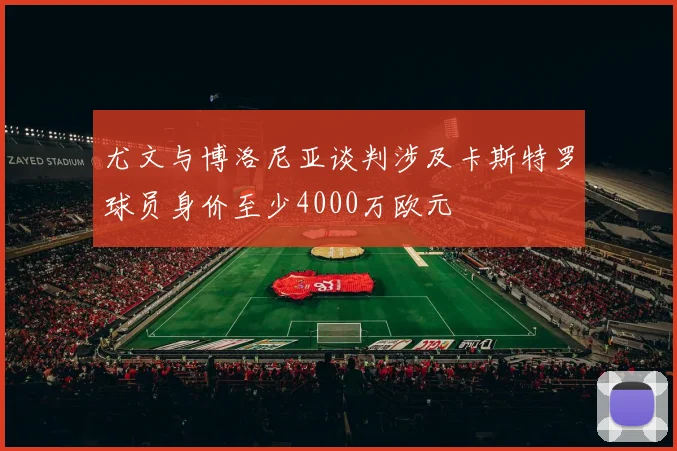 尤文与博洛尼亚谈判涉及卡斯特罗球员身价至少4000万欧元