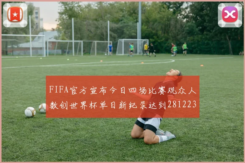 FIFA官方宣布今日四场比赛观众人数创世界杯单日新纪录达到281223人