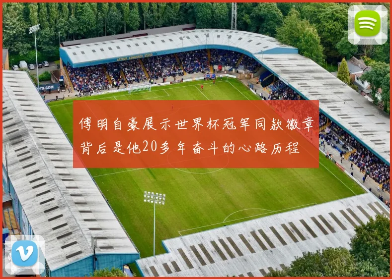 傅明自豪展示世界杯冠军同款徽章背后是他20多年奋斗的心路历程