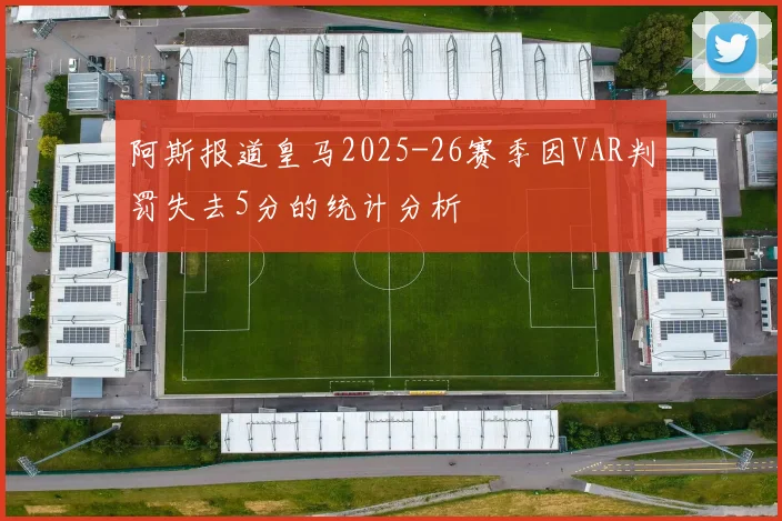 阿斯报道皇马2025-26赛季因VAR判罚失去5分的统计分析