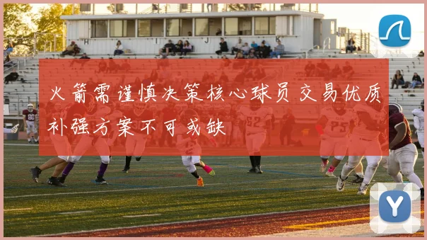 火箭需谨慎决策核心球员交易优质补强方案不可或缺