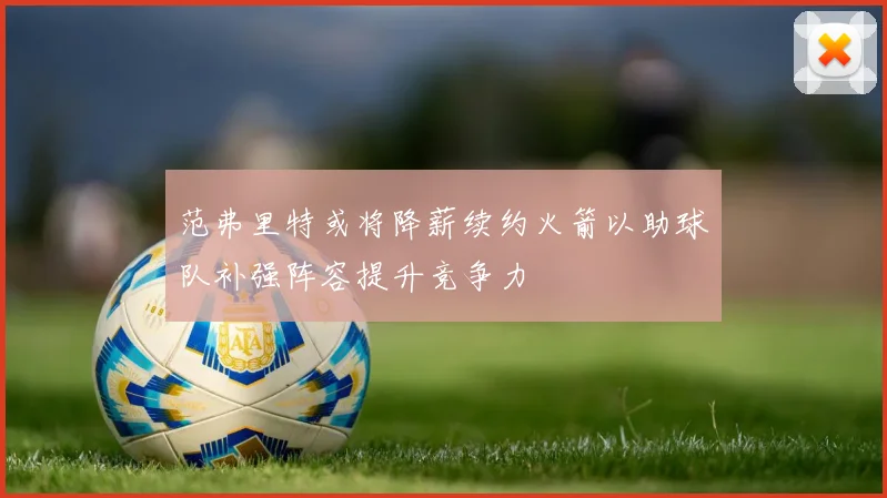 范弗里特或将降薪续约火箭以助球队补强阵容提升竞争力