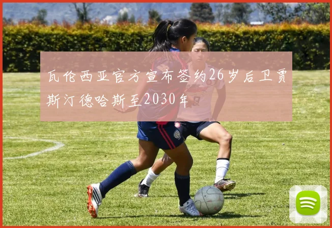 瓦伦西亚官方宣布签约26岁后卫贾斯汀德哈斯至2030年