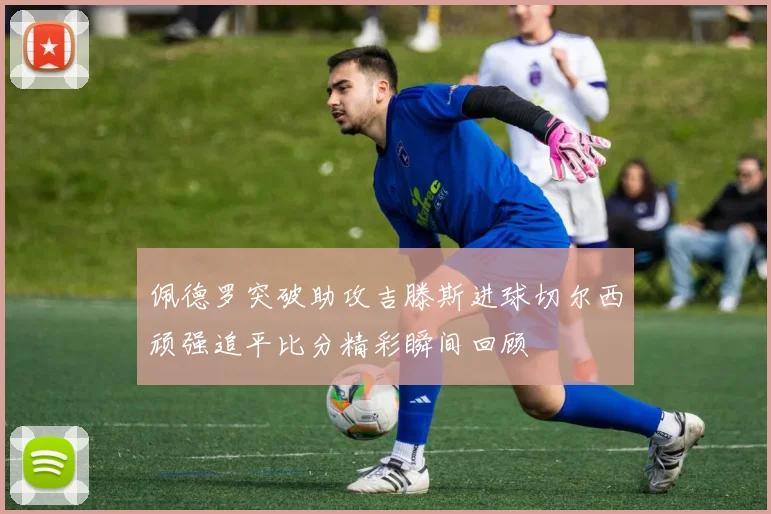 佩德罗突破助攻吉滕斯进球切尔西顽强追平比分精彩瞬间回顾
