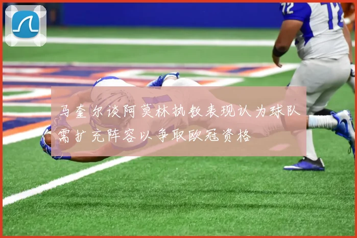 马奎尔谈阿莫林执教表现认为球队需扩充阵容以争取欧冠资格