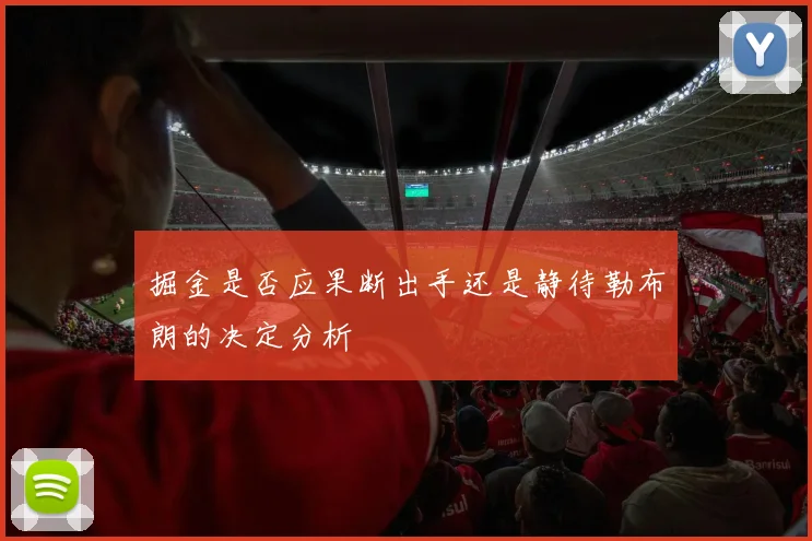 掘金是否应果断出手还是静待勒布朗的决定分析