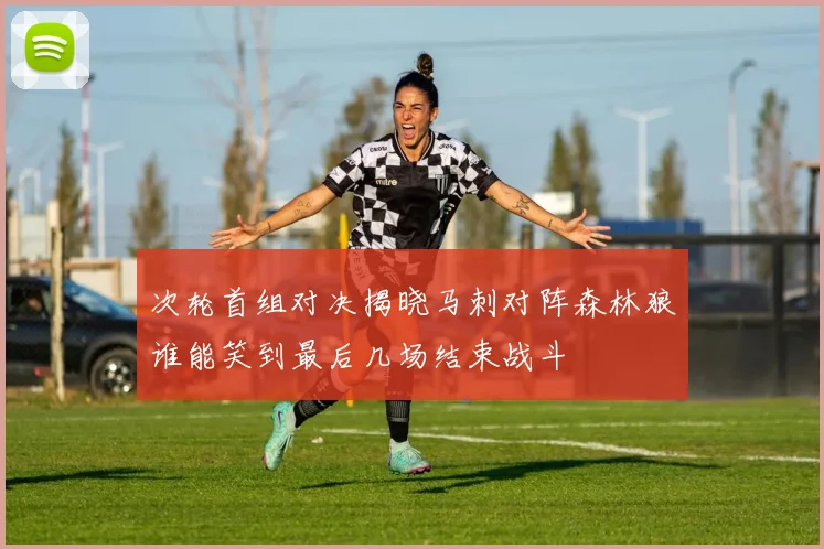 次轮首组对决揭晓马刺对阵森林狼谁能笑到最后几场结束战斗
